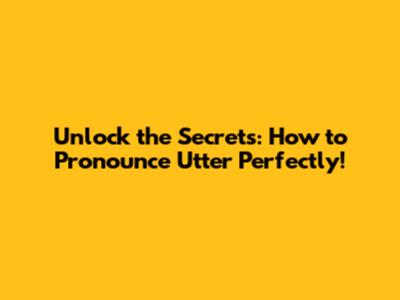 Unlock the Secrets: How to Pronounce 'Utter' Perfectly!