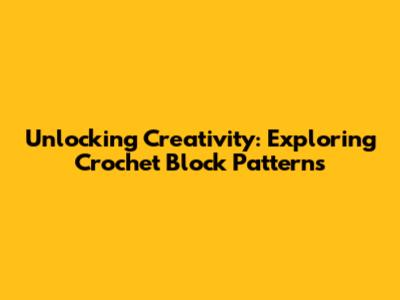 Unlocking Creativity: Exploring Crochet Block Patterns