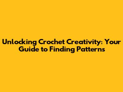 Unlocking Crochet Creativity: Your Guide to Finding Patterns