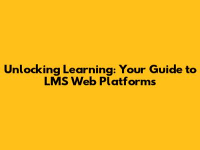 Unlocking Learning: Your Guide to LMS Web Platforms