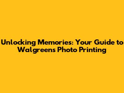 Unlocking Memories: Your Guide to Walgreens Photo Printing