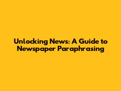 Unlocking News: A Guide to Newspaper Paraphrasing