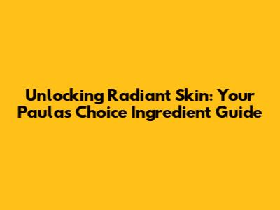 Unlocking Radiant Skin: Your Paula's Choice Ingredient Guide