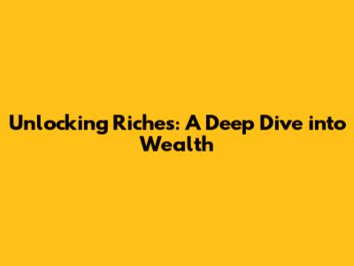 Unlocking Riches: A Deep Dive into Wealth