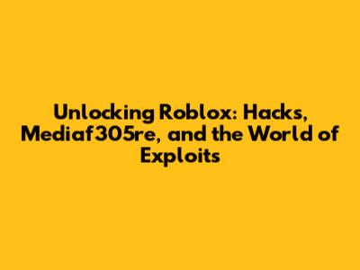 Unlocking Roblox: Hacks, Mediaf305re, and the World of Exploits