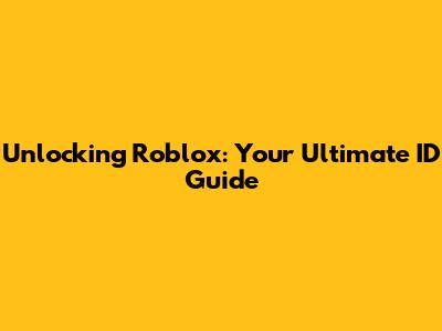 Unlocking Roblox: Your Ultimate ID Guide