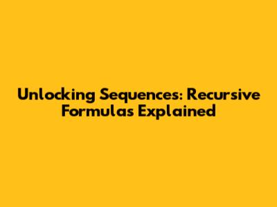 Unlocking Sequences: Recursive Formulas Explained