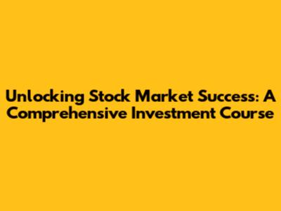 Unlocking Stock Market Success: A Comprehensive Investment Course