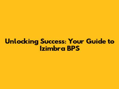 Unlocking Success: Your Guide to Izimbra BPS