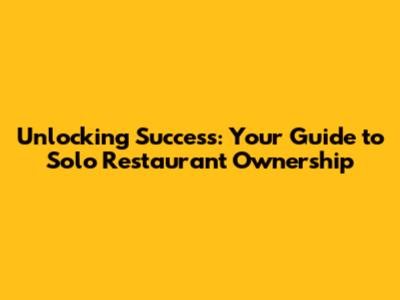 Unlocking Success: Your Guide to Solo Restaurant Ownership