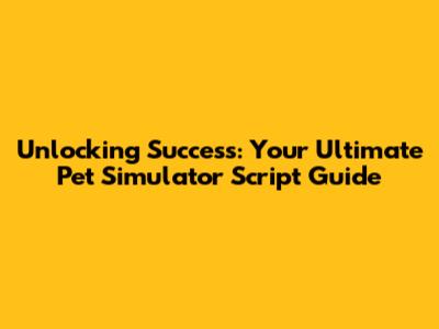 Unlocking Success: Your Ultimate Pet Simulator Script Guide