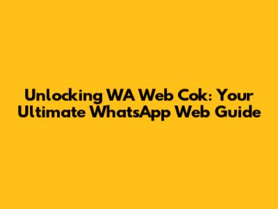 Unlocking WA Web Cok: Your Ultimate WhatsApp Web Guide