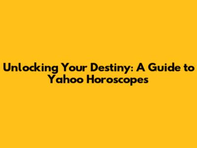 Unlocking Your Destiny: A Guide to Yahoo Horoscopes
