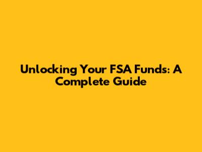 Unlocking Your FSA Funds: A Complete Guide