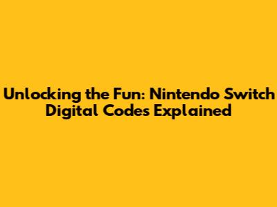 Unlocking the Fun: Nintendo Switch Digital Codes Explained
