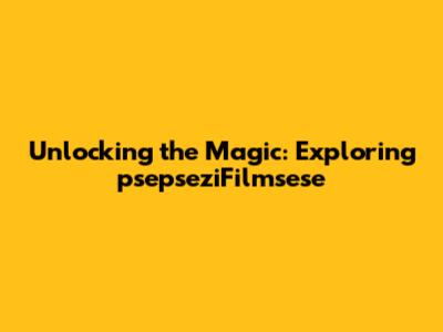 Unlocking the Magic: Exploring psepseziFilmsese