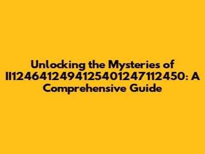 Unlocking the Mysteries of II1246412494125401247112450: A Comprehensive Guide