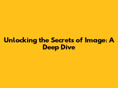 Unlocking the Secrets of Image: A Deep Dive