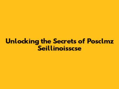 Unlocking the Secrets of Posclmz Seillinoisscse