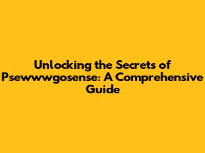 Unlocking the Secrets of Psewwwgosense: A Comprehensive Guide