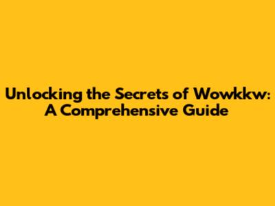 Unlocking the Secrets of Wowkkw: A Comprehensive Guide