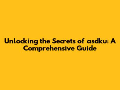Unlocking the Secrets of asdku: A Comprehensive Guide