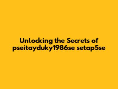 Unlocking the Secrets of pseitayduky1986se setap5se