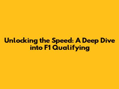 Unlocking the Speed: A Deep Dive into F1 Qualifying