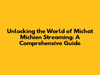 Unlocking the World of Michat Michien Streaming: A Comprehensive Guide