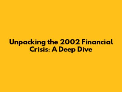 Unpacking the 2002 Financial Crisis: A Deep Dive