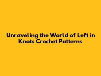 Unraveling the World of Left in Knots Crochet Patterns
