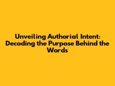Unveiling Authorial Intent: Decoding the Purpose Behind the Words