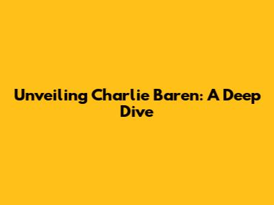 Unveiling Charlie Baren: A Deep Dive