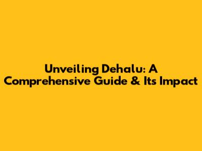 Unveiling Dehalu: A Comprehensive Guide & Its Impact