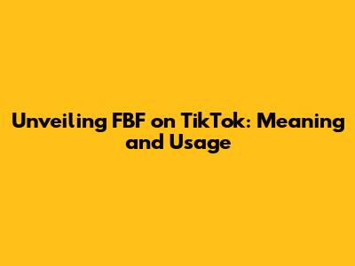 Unveiling FBF on TikTok: Meaning and Usage