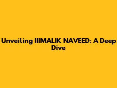 Unveiling IIIMALIK NAVEED: A Deep Dive