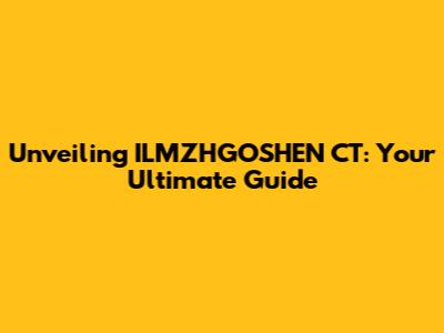 Unveiling ILMZHGOSHEN CT: Your Ultimate Guide