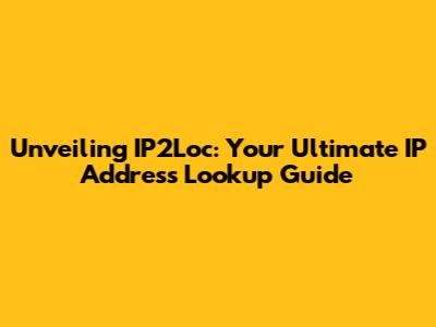 Unveiling IP2Loc: Your Ultimate IP Address Lookup Guide