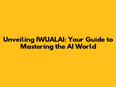 Unveiling IWUALAI: Your Guide to Mastering the AI World