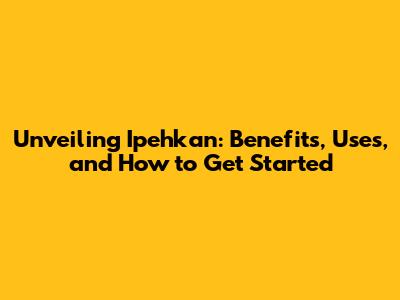 Unveiling Ipehkan: Benefits, Uses, and How to Get Started