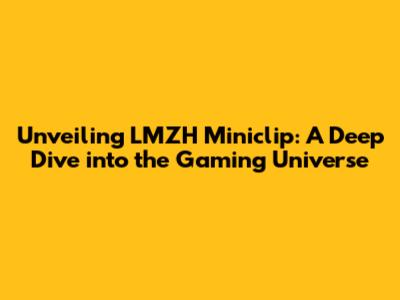 Unveiling LMZH Miniclip: A Deep Dive into the Gaming Universe