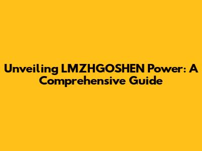 Unveiling LMZHGOSHEN Power: A Comprehensive Guide
