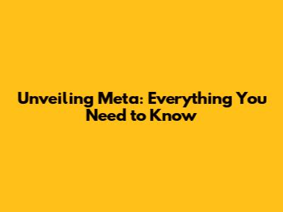 Unveiling Meta: Everything You Need to Know