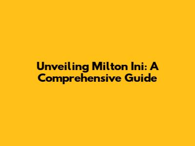Unveiling Milton Ini: A Comprehensive Guide