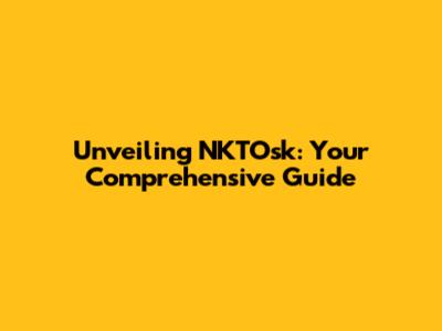 Unveiling NKTOsk: Your Comprehensive Guide
