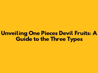 Unveiling One Piece's Devil Fruits: A Guide to the Three Types