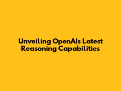 Unveiling OpenAI's Latest Reasoning Capabilities