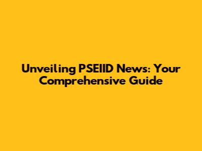 Unveiling PSEIID News: Your Comprehensive Guide