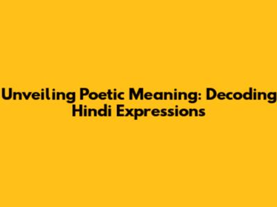 Unveiling Poetic Meaning: Decoding Hindi Expressions