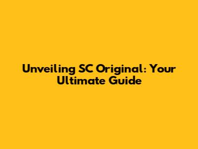 Unveiling SC Original: Your Ultimate Guide